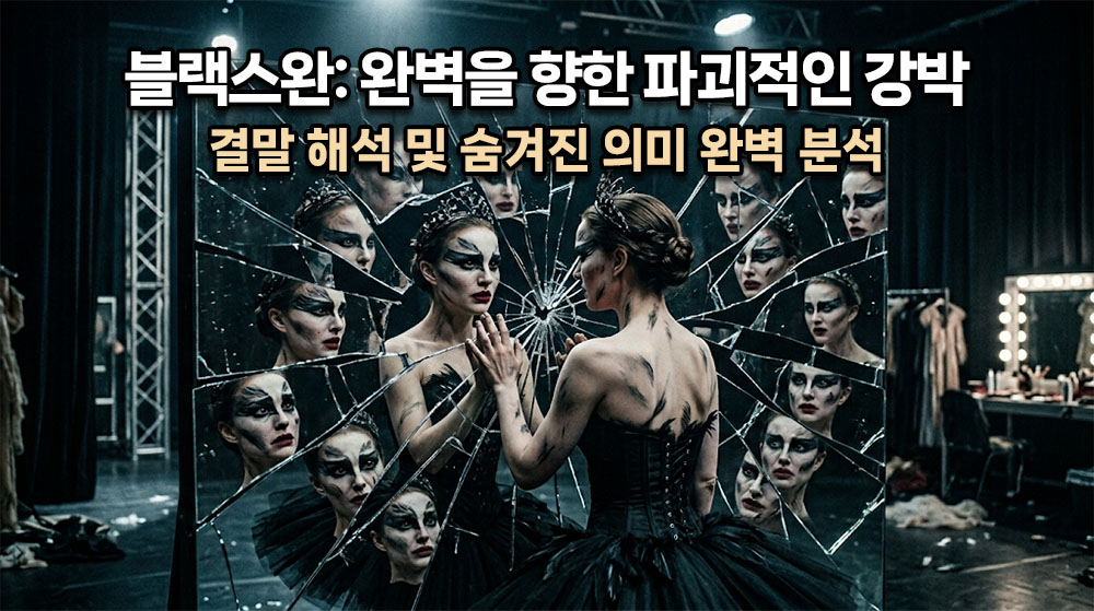 산산조각이 난 거울 앞에 선 발레리나(니나). 짙고 기괴한 블랙 스완 메이크업을 한 그녀의 얼굴이 깨진 거울 조각마다 기괴하게 반사되어 보이는 심리 스릴러 시네마틱 썸네일. 상단에 굵고 명확한 한글 타이틀: "블랙 스완: 완벽을 향한 파괴적인 강박" (밝은 흰색 텍스트에 어두운 테두리), 그 아래 "결말 해석 및 숨겨진 의미 완벽 분석". 전체적으로 어둡고 대비가 강한 무대 조명 톤.