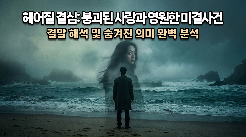 안개가 자욱한 바닷가, 밀려오는 파도 앞에 홀로 서서 누군가를 찾는 듯한 남자(해준)의 뒷모습과, 그 위로 흐릿하게 겹쳐지는 묘한 눈빛의 여자(서래) 실루엣이 담긴 몽환적이고 시네마틱한 썸네일. 상단에 굵고 명확한 한글 타이틀: "헤어질 결심: 붕괴된 사랑과 영원한 미결사건" (밝은 흰색 텍스트에 어두운 테두리), 그 아래 "결말 해석 및 숨겨진 의미 완벽 분석". 전체적으로 청록색과 짙은 바다색이 어우러진 쓸쓸하고 매혹적인 톤.